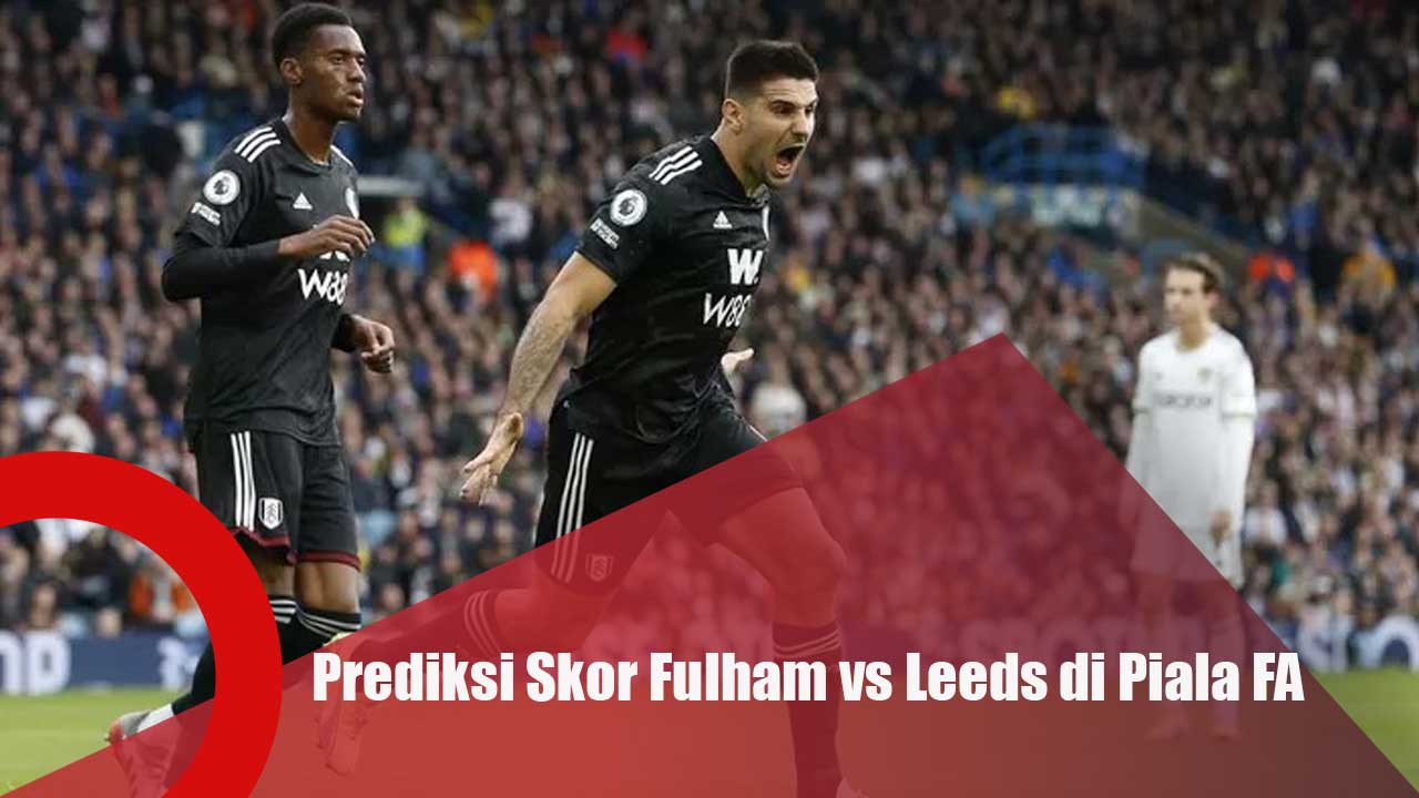 Prediksi Skor Fulham vs Leeds di Piala FA
